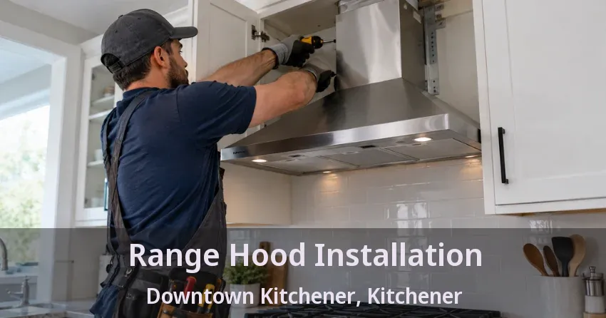 Range Hood Installation Downtown Kitchener, Kitchener - ON